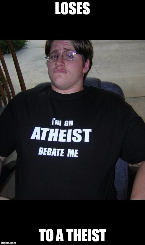 atheist | LOSES TO A THEIST | image tagged in atheist | made w/ Imgflip meme maker