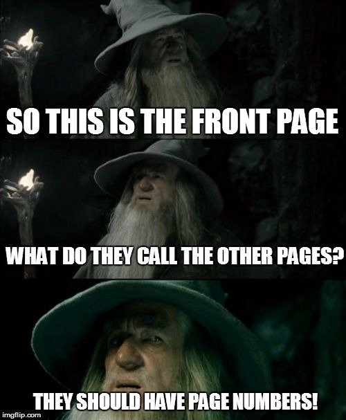 Confused Gandalf | SO THIS IS THE FRONT PAGE WHAT DO THEY CALL THE OTHER PAGES? THEY SHOULD HAVE PAGE NUMBERS! | image tagged in memes,confused gandalf | made w/ Imgflip meme maker