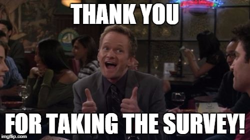 Barney Stinson Win | THANK YOU FOR TAKING THE SURVEY! | image tagged in memes,barney stinson win | made w/ Imgflip meme maker