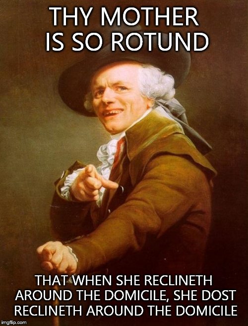 Joseph Ducreux | THY MOTHER IS SO ROTUND THAT WHEN SHE RECLINETH AROUND THE DOMICILE, SHE DOST RECLINETH AROUND THE DOMICILE | image tagged in memes,joseph ducreux | made w/ Imgflip meme maker