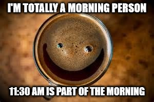 Half the day is morning.  Chances are that most of us are morning people. | I'M TOTALLY A MORNING PERSON 11:30 AM IS PART OF THE MORNING | image tagged in good morning thursday | made w/ Imgflip meme maker