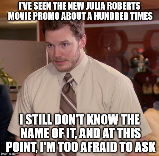 Seriously, it looks so boring that the title just won't stick in my head. | I'VE SEEN THE NEW JULIA ROBERTS MOVIE PROMO ABOUT A HUNDRED TIMES I STILL DON'T KNOW THE NAME OF IT, AND AT THIS POINT, I'M TOO AFRAID TO AS | image tagged in memes,afraid to ask andy | made w/ Imgflip meme maker