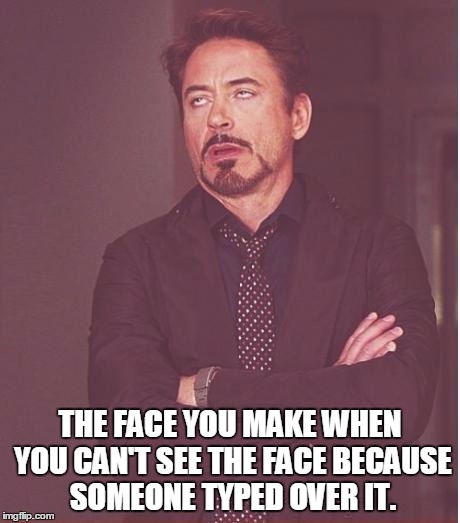 Face You Make Robert Downey Jr Meme | THE FACE YOU MAKE WHEN YOU CAN'T SEE THE FACE BECAUSE SOMEONE TYPED OVER IT. | image tagged in memes,face you make robert downey jr | made w/ Imgflip meme maker