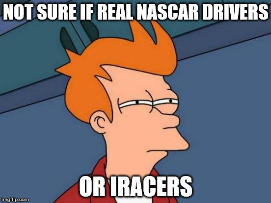 Futurama Fry | NOT SURE IF REAL NASCAR DRIVERS OR IRACERS | image tagged in memes,futurama fry | made w/ Imgflip meme maker