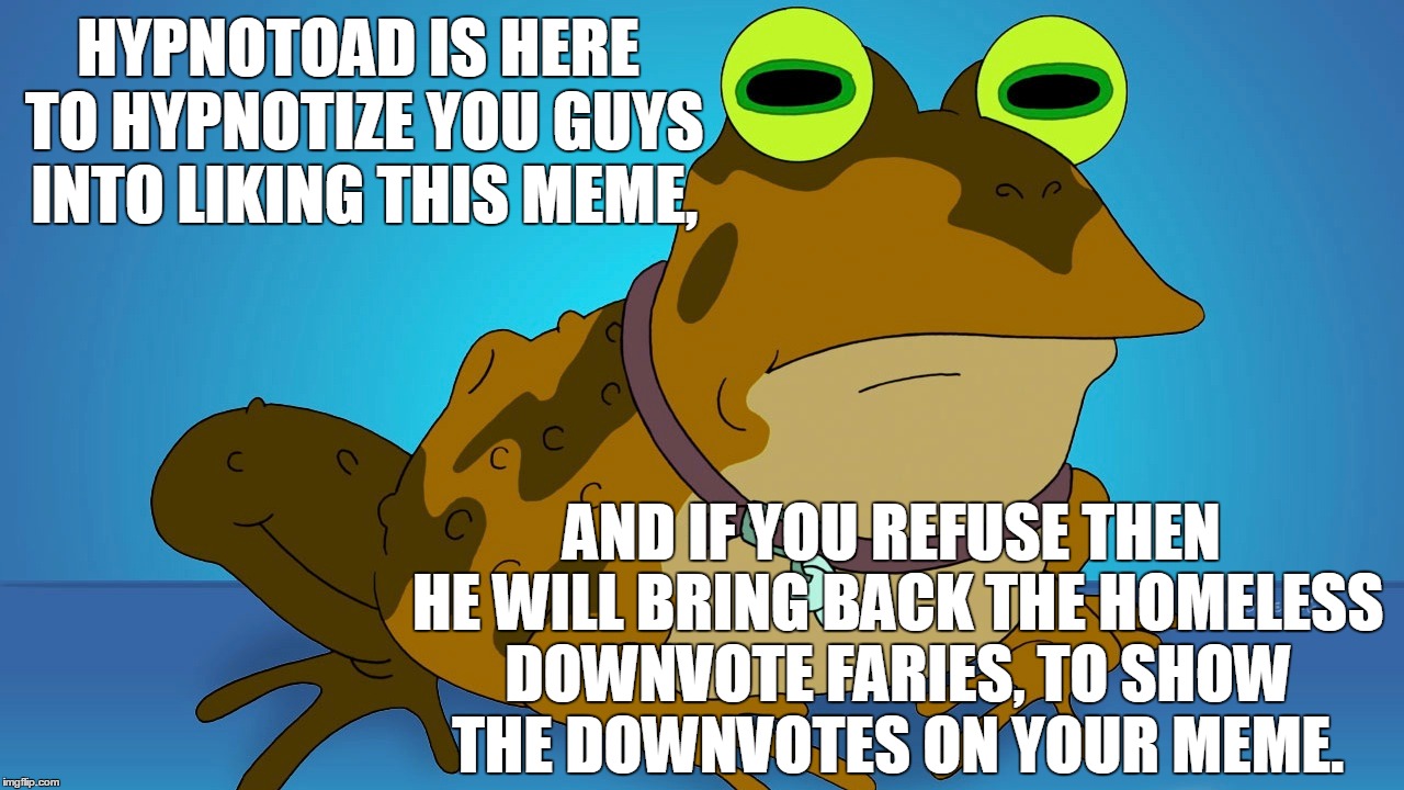 Hypntoad Demand You To Obey, If You Do Not Comply There Will Be Consequences | HYPNOTOAD IS HERE TO HYPNOTIZE YOU GUYS INTO LIKING THIS MEME, AND IF YOU REFUSE THEN HE WILL BRING BACK THE HOMELESS DOWNVOTE FARIES, TO SH | image tagged in memes,futurama,hypnotoad,downvote fairy,downvoters | made w/ Imgflip meme maker