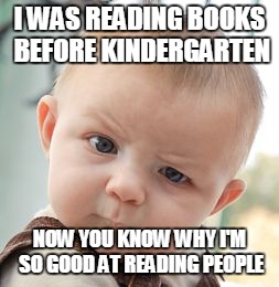Skeptical Baby | I WAS READING BOOKS BEFORE KINDERGARTEN NOW YOU KNOW WHY I'M SO GOOD AT READING PEOPLE | image tagged in memes,skeptical baby | made w/ Imgflip meme maker