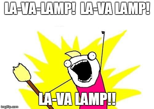 X All The Y | LA-VA-LAMP!  LA-VA LAMP! LA-VA LAMP!! | image tagged in memes,x all the y | made w/ Imgflip meme maker