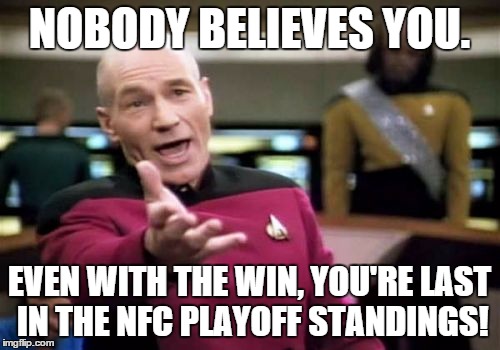 Picard Wtf Meme | NOBODY BELIEVES YOU. EVEN WITH THE WIN, YOU'RE LAST IN THE NFC PLAYOFF STANDINGS! | image tagged in memes,picard wtf | made w/ Imgflip meme maker