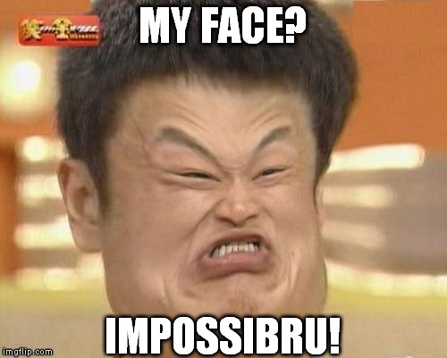 Impossibru-Guy-Original Squishy | MY FACE? IMPOSSIBRU! | image tagged in impossibru-guy-original squishy | made w/ Imgflip meme maker