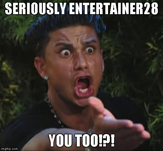 SERIOUSLY ENTERTAINER28 YOU TOO!?! | made w/ Imgflip meme maker