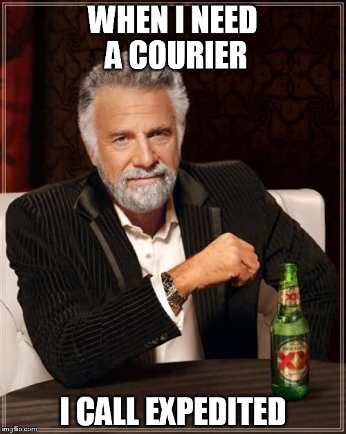 The Most Interesting Man In The World Meme | WHEN I NEED A COURIER I CALL EXPEDITED | image tagged in memes,the most interesting man in the world | made w/ Imgflip meme maker