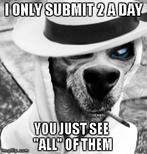 I ONLY SUBMIT 2 A DAY YOU JUST SEE "ALL" OF THEM | made w/ Imgflip meme maker