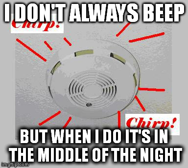 Smoke Detector Chirp | I DON'T ALWAYS BEEP BUT WHEN I DO IT'S IN THE MIDDLE OF THE NIGHT | image tagged in smoke detector chirp | made w/ Imgflip meme maker