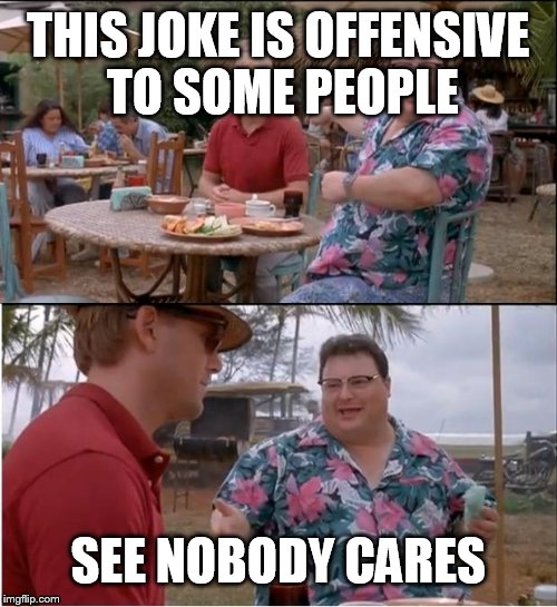 See Nobody Cares | THIS JOKE IS OFFENSIVE TO SOME PEOPLE SEE NOBODY CARES | image tagged in memes,see nobody cares | made w/ Imgflip meme maker