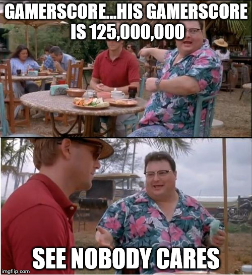 See Nobody Cares | GAMERSCORE...HIS GAMERSCORE IS 125,000,000 SEE NOBODY CARES | image tagged in memes,see nobody cares | made w/ Imgflip meme maker