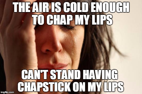 First World Problems Meme | THE AIR IS COLD ENOUGH TO CHAP MY LIPS CAN'T STAND HAVING CHAPSTICK ON MY LIPS | image tagged in memes,first world problems,AdviceAnimals | made w/ Imgflip meme maker