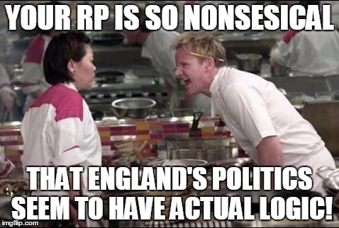 Angry Chef Gordon Ramsay Meme | YOUR RP IS SO NONSESICAL THAT ENGLAND'S POLITICS SEEM TO HAVE ACTUAL LOGIC! | image tagged in memes,angry chef gordon ramsay | made w/ Imgflip meme maker