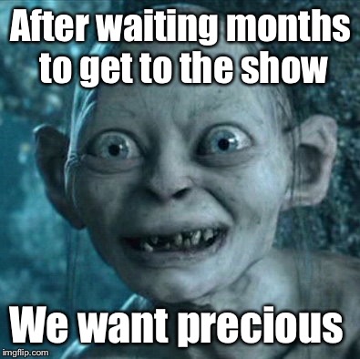 Gollum | After waiting months to get to the show We want precious | image tagged in memes,gollum | made w/ Imgflip meme maker