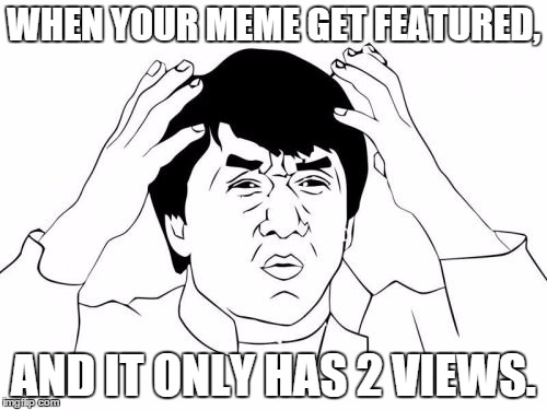 Jackie Chan WTF Meme | WHEN YOUR MEME GET FEATURED, AND IT ONLY HAS 2 VIEWS. | image tagged in memes,jackie chan wtf | made w/ Imgflip meme maker