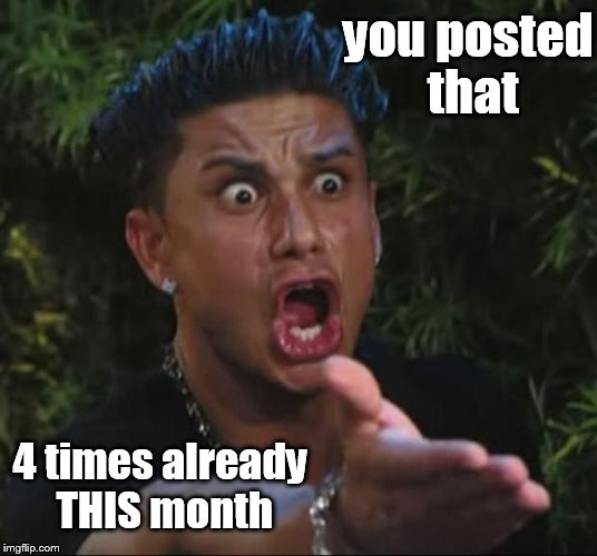 DJ Pauly D Meme | you posted that 4 times already THIS month | image tagged in memes,dj pauly d | made w/ Imgflip meme maker