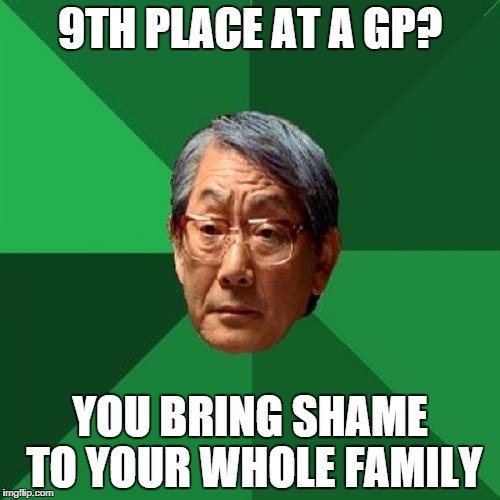 High Expectations Asian Father Meme | 9TH PLACE AT A GP? YOU BRING SHAME TO YOUR WHOLE FAMILY | image tagged in memes,high expectations asian father | made w/ Imgflip meme maker