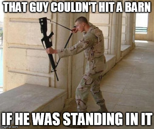 A friend said this last night | THAT GUY COULDN'T HIT A BARN IF HE WAS STANDING IN IT | image tagged in unconventional soldier,memes,accurate,shooting,gamer,fail | made w/ Imgflip meme maker