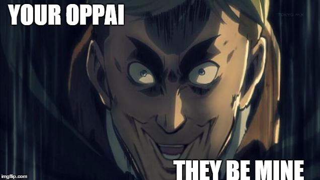 oppai | YOUR OPPAI THEY BE MINE | image tagged in oppai | made w/ Imgflip meme maker