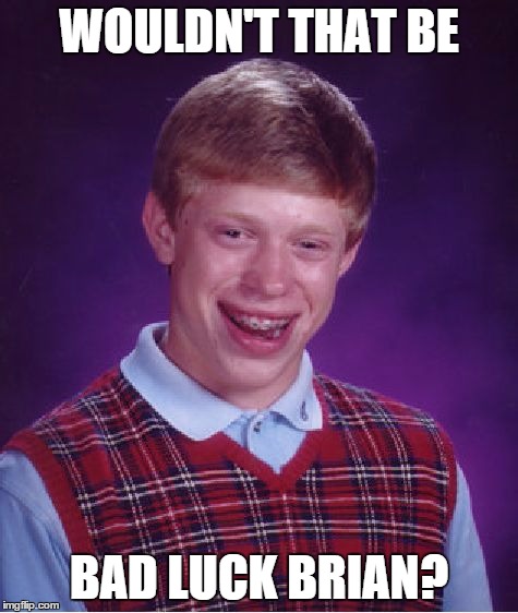 Bad Luck Brian Meme | WOULDN'T THAT BE BAD LUCK BRIAN? | image tagged in memes,bad luck brian | made w/ Imgflip meme maker
