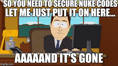 Aaaaand Its Gone | SO YOU NEED TO SECURE NUKE CODES LET ME JUST PUT IT ON HERE... AAAAAND IT'S GONE | image tagged in memes,aaaaand its gone | made w/ Imgflip meme maker