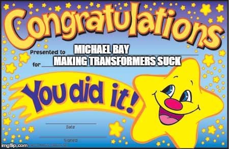 Happy Star Congratulations | MICHAEL BAY MAKING TRANSFORMERS SUCK | image tagged in memes,happy star congratulations | made w/ Imgflip meme maker