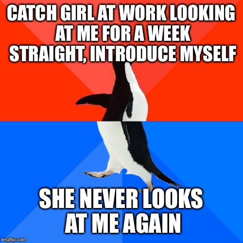 Socially Awesome Awkward Penguin Meme | CATCH GIRL AT WORK LOOKING AT ME FOR A WEEK STRAIGHT, INTRODUCE MYSELF SHE NEVER LOOKS AT ME AGAIN | image tagged in memes,socially awesome awkward penguin,AdviceAnimals | made w/ Imgflip meme maker