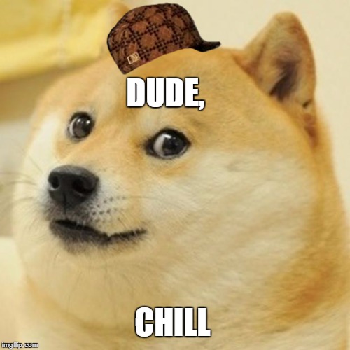 Doge | DUDE, CHILL | image tagged in memes,doge,scumbag | made w/ Imgflip meme maker