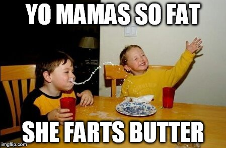 Yo Mamas So Fat | YO MAMAS SO FAT SHE FARTS BUTTER | image tagged in memes,yo mamas so fat | made w/ Imgflip meme maker