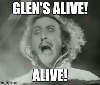 He's alive! | GLEN'S ALIVE! ALIVE! | image tagged in memes | made w/ Imgflip meme maker