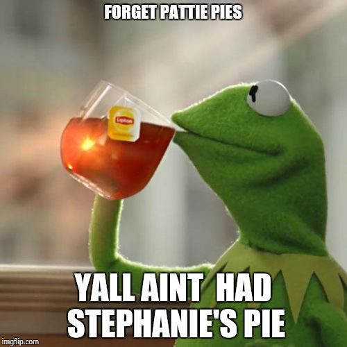 But That's None Of My Business | FORGET PATTIE PIES YALL AINT  HAD STEPHANIE'S PIE | image tagged in memes,but thats none of my business,kermit the frog | made w/ Imgflip meme maker