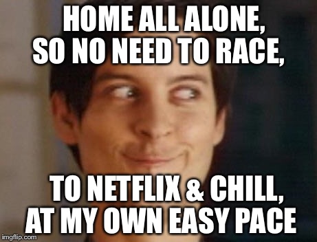 Spiderman Peter Parker | HOME ALL ALONE, SO NO NEED TO RACE, TO NETFLIX & CHILL, AT MY OWN EASY PACE | image tagged in memes,spiderman peter parker | made w/ Imgflip meme maker