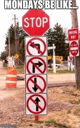 CrazyRoadSigns | MONDAYS BE LIKE... | image tagged in crazyroadsigns | made w/ Imgflip meme maker