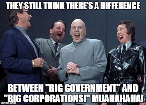Doctor Evil Tells the Truth, 2015 | THEY STILL THINK THERE'S A DIFFERENCE BETWEEN "BIG GOVERNMENT" AND "BIG CORPORATIONS!" MUAHAHAHA! | image tagged in bernie sanders,donald trump,liberals,conservatives,terrorism,corporations | made w/ Imgflip meme maker