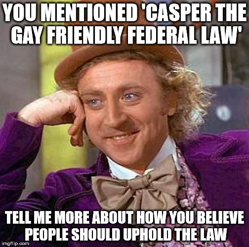 Creepy Condescending Wonka | YOU MENTIONED 'CASPER THE GAY FRIENDLY FEDERAL LAW' TELL ME MORE ABOUT HOW YOU BELIEVE PEOPLE SHOULD UPHOLD THE LAW | image tagged in memes,creepy condescending wonka | made w/ Imgflip meme maker