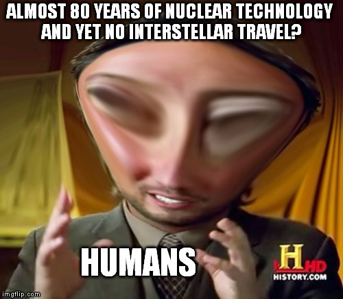 The ET equivalent of Giorgio... | ALMOST 80 YEARS OF NUCLEAR TECHNOLOGY AND YET NO INTERSTELLAR TRAVEL? HUMANS | image tagged in ancient-aliens squishy4 | made w/ Imgflip meme maker