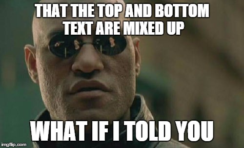 Matrix Morpheus | THAT THE TOP AND BOTTOM TEXT ARE MIXED UP WHAT IF I TOLD YOU | image tagged in memes,matrix morpheus | made w/ Imgflip meme maker