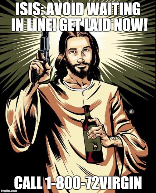 Ghetto Jesus | ISIS: AVOID WAITING IN LINE! GET LAID NOW! CALL 1-800-72VIRGIN | image tagged in memes,ghetto jesus | made w/ Imgflip meme maker