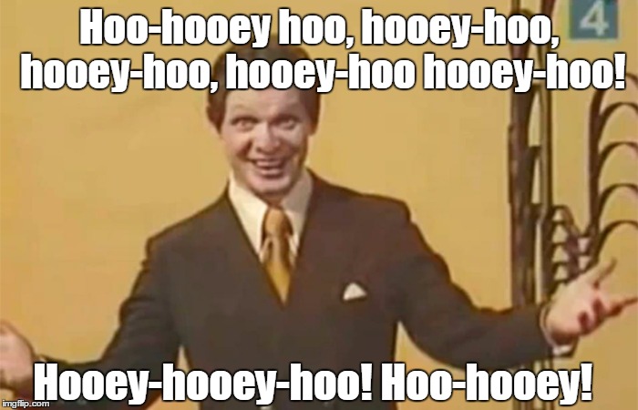 What a bunch of hooey! - Trololol!!!!! | Hoo-hooey hoo, hooey-hoo, hooey-hoo, hooey-hoo hooey-hoo! Hooey-hooey-hoo! Hoo-hooey! | image tagged in nonsense,bullshit,crap,trololol,funny,silly | made w/ Imgflip meme maker