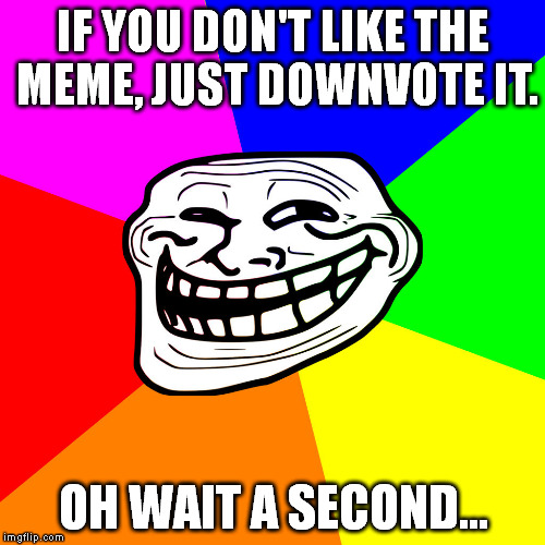 Problem, Downvote Fairy? | IF YOU DON'T LIKE THE MEME, JUST DOWNVOTE IT. OH WAIT A SECOND... | image tagged in memes,troll face,imgflip | made w/ Imgflip meme maker