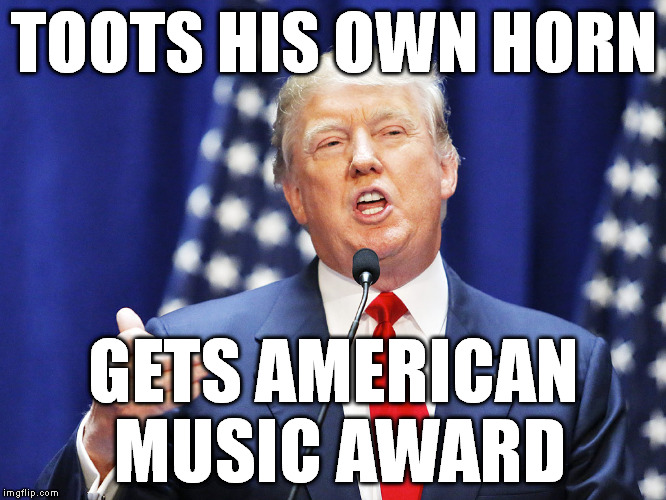 Trump | TOOTS HIS OWN HORN GETS AMERICAN MUSIC AWARD | image tagged in trump | made w/ Imgflip meme maker