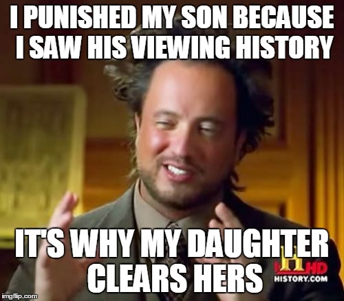 Ancient Aliens Meme | I PUNISHED MY SON BECAUSE I SAW HIS VIEWING HISTORY IT'S WHY MY DAUGHTER CLEARS HERS | image tagged in memes,ancient aliens | made w/ Imgflip meme maker