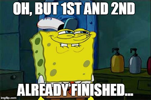 Don't You Squidward Meme | OH, BUT 1ST AND 2ND ALREADY FINISHED... | image tagged in memes,dont you squidward | made w/ Imgflip meme maker
