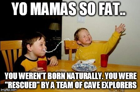 Yo Mamas So Fat | YO MAMAS SO FAT.. YOU WEREN'T BORN NATURALLY. YOU WERE "RESCUED" BY A TEAM OF CAVE EXPLORERS | image tagged in memes,yo mamas so fat | made w/ Imgflip meme maker