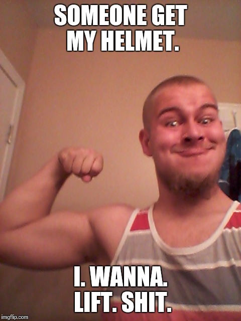 Sargent special  | SOMEONE GET MY HELMET. I. WANNA. LIFT. SHIT. | image tagged in bruh,special as fuck | made w/ Imgflip meme maker
