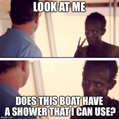 Captain Phillips - I'm The Captain Now Meme | LOOK AT ME DOES THIS BOAT HAVE A SHOWER THAT I CAN USE? | image tagged in memes,captain phillips - i'm the captain now | made w/ Imgflip meme maker